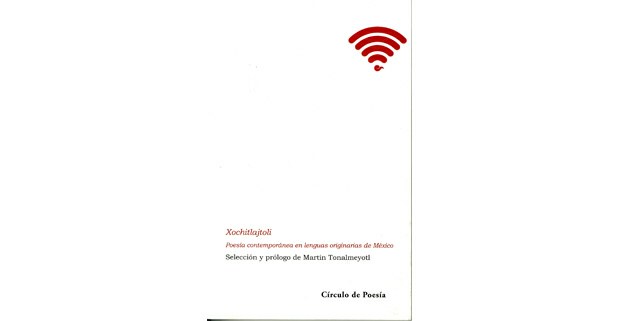 Xochitlajtoli. Poesía contemporánea en lenguas originarias de México. Selección y prólogo de Martín Tonalmeyotl.